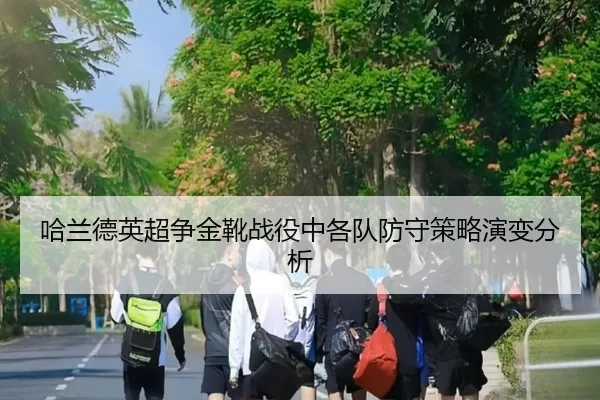 哈兰德英超争金靴战役中各队防守策略演变分析