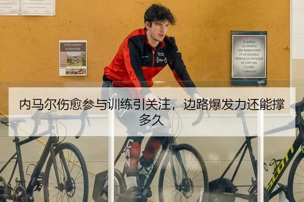 内马尔伤愈参与训练引关注，边路爆发力还能撑多久
